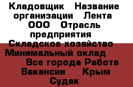 Кладовщик › Название организации ­ Лента, ООО › Отрасль предприятия ­ Складское хозяйство › Минимальный оклад ­ 29 000 - Все города Работа » Вакансии   . Крым,Судак